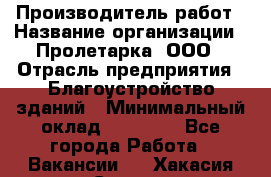 Производитель работ › Название организации ­ Пролетарка, ООО › Отрасль предприятия ­ Благоустройство зданий › Минимальный оклад ­ 50 000 - Все города Работа » Вакансии   . Хакасия респ.,Саяногорск г.